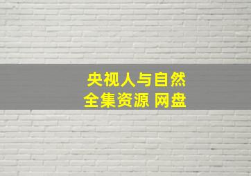 央视人与自然全集资源 网盘